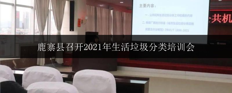 鹿寨县召开2021年生活垃圾分类培训会